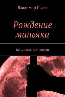 Рождение маньяка. Криминальные истории - Владимир Исаев