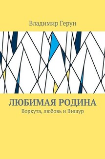 Любимая Родина. Воркута, любовь и Вишур - Владимир Герун