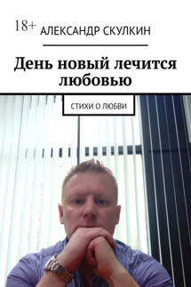День новый лечится любовью. Стихи о любви - Александр Скулкин
