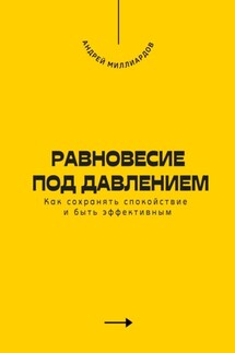 Равновесие под давлением. Как сохранять спокойствие и быть эффективным - Андрей Миллиардов