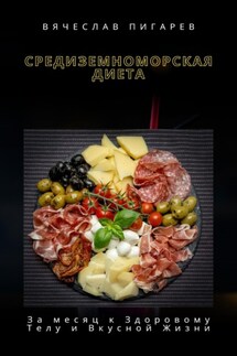 Средиземноморская Диета: За месяц к Здоровому Телу и Вкусной Жизни - Вячеслав Пигарев