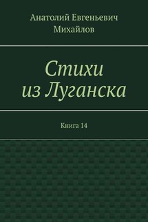 Стихи из Луганска. Книга 14 - Анатолий Михайлов