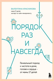 Порядок раз и навсегда. Гениальный подход к чистоте в доме, голове и сердце – от мамы 17 детей - Валентина Красникова