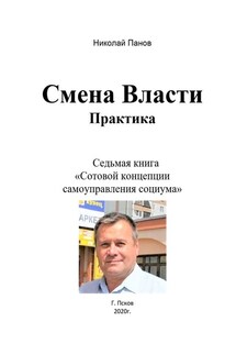 Смена Власти. Практика. Седьмая книга «Сотовой концепции самоуправления социума» - Николай Панов