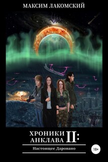 Хроники Анклава 2: Настоящее Даровано - Максим Лакомский