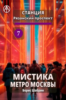 Станция Рязанский проспект 7. Мистика метро Москвы - Борис Шабрин