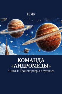 Команда «Андромеды». Книга 1: Транспортеры в будущее - И Яо