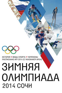 Зимняя Олимпиада. История, виды спорта, чемпионы, расписание Игр 2014 (с указанием арен) - Людмила Михайлова