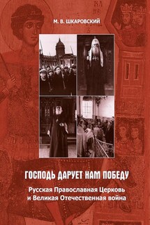«Господь дарует нам победу». Русская Православная Церковь и Великая Отечественная война - Михаил Шкаровский