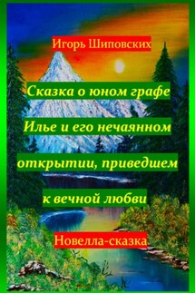 Сказка о юном графе Илье и его нечаянном открытии, приведшем к вечной любви - Игорь Шиповских