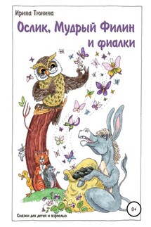 Ослик, Мудрый Филин и фиалки. Сказки для детей и взрослых - Ирина Тюнина