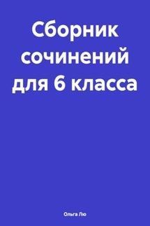 Сборник сочинений для 6 класса - Ольга Лю