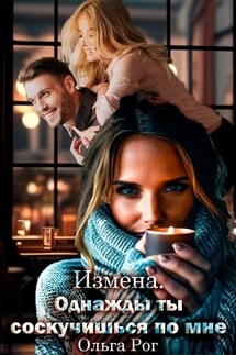 Измена. Однажды ты соскучишься по мне - Ольга Рог
