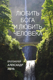Любить Бога и любить человека. Домашние беседы - Александр Мень
