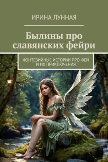 Былины про славянских фейри. Фэнтезийные истории про фей и их приключения - Ирина Лунная