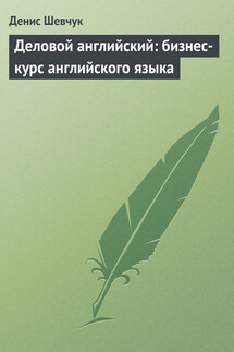 Деловой английский: бизнес-курс английского языка - Денис Шевчук