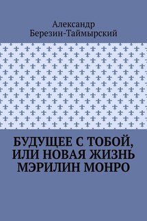 Будущее с тобой, или Новая жизнь Мэрилин Монро - Александр Березин-Таймырский