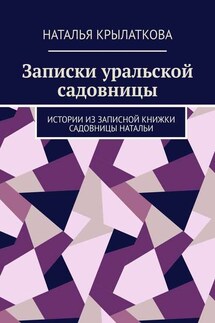 Записки уральской садовницы. Истории из записной книжки садовницы Натальи - Наталья Крылаткова