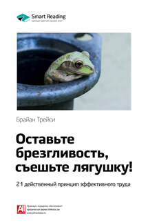 Ключевые идеи книги: Оставьте брезгливость, съешьте лягушку! 21 действенный принцип эффективного труда. Брайан Трейси - Smart Reading