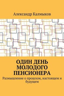 Один день молодого пенсионера. Размышление о прошлом, настоящем и будущем - Александр Калмыков