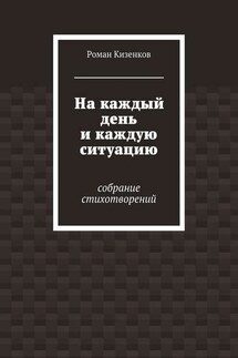 На каждый день и каждую ситуацию. Собрание стихотворений - Роман Кизенков