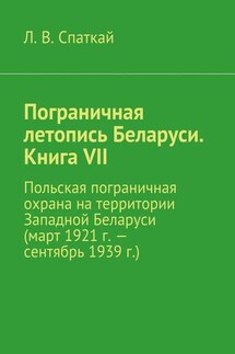 Пограничная летопись Беларуси. Книга VII. Польская пограничная охрана на территории Западной Беларуси (март 1921 г. – сентябрь 1939 г.) - Л. Спаткай