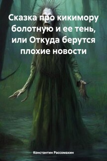 Сказка про кикимору болотную и ее тень, или Откуда берутся плохие новости - Константин Рассомахин