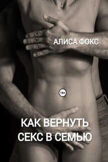 Как вернуть секс в семью - Алиса Фокс