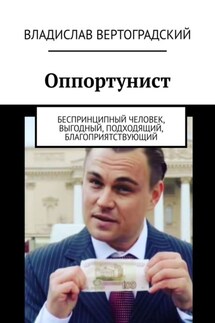 Оппортунист. Беспринципный человек, выгодный, подходящий, благоприятствующий - Владислав Вертоградский