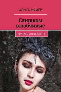 Слишком влюбчивые. Причины и психология - Алиса Майер