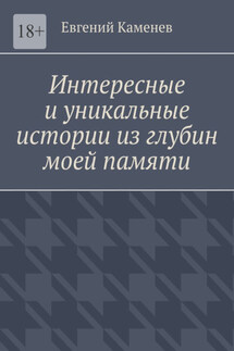 Интересные и уникальные истории из глубин моей памяти. Воспоминания - Евгений Каменев