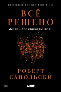 Всё решено: Жизнь без свободы воли - Роберт Сапольски