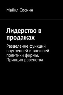 Лидерство в продажах. Разделение функций внутренней и внешней политики фирмы. Принцип равенства - Майкл Соснин