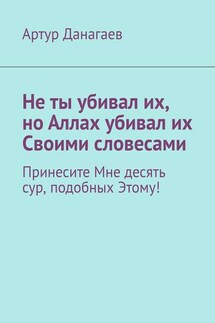 Не ты убивал их, но Аллах убивал их Своими словесами. Принесите Мне десять сур, подобных Этому! - Артур Данагаев