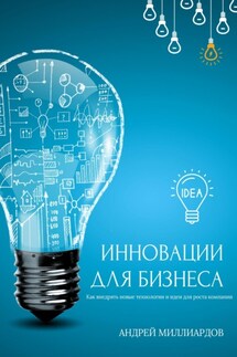 Инновации для бизнеса. Как внедрять новые технологии и идеи для роста компании - Андрей Миллиардов