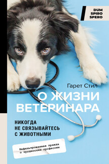 Никогда не связывайтесь с животными. О жизни ветеринара - Гарет Стил