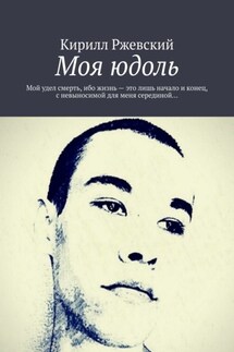 Моя юдоль. Мой удел смерть, ибо жизнь – это лишь начало и конец, с невыносимой для меня серединой… - Кирилл Ржевский