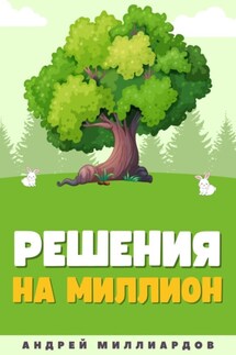 Решения на миллион. Как научиться принимать быстрые и правильные решения - Андрей Миллиардов