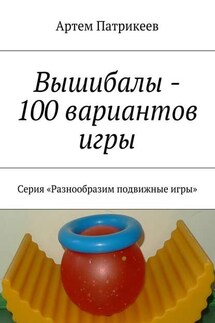 Вышибалы – 100 вариантов игры. Серия «Разнообразим подвижные игры» - Артем Патрикеев