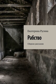 Рабство. Сборник рассказов - Екатерина Русина