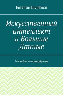 Искусственный интеллект и Большие Данные. Без хайпа и наукообразия - Евгений Шуремов