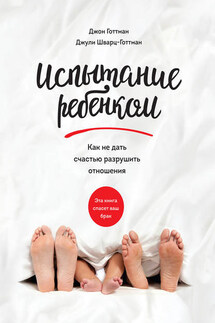 Испытание ребенком. Как не дать счастью разрушить отношения - Джон Готтман, Джули Шварц-Готтман