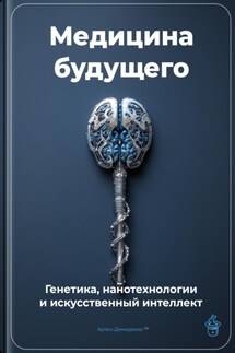 Медицина будущего: Генетика, нанотехнологии и искусственный интеллект - Артем Демиденко