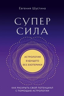 Суперсила. Как раскрыть свой потенциал с помощью астрологии - Евгения Шустина
