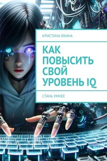 Как повысить свой уровень IQ. Стань умнее - Кристина Яхина
